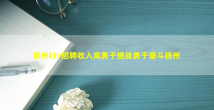 扬州ktv招聘收入高勇于挑战勇于奋斗扬州
